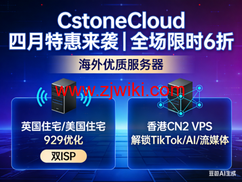 CstoneCloud 四月特惠来袭|全场限时 6 折 海外优质服务器 英国住宅/美国住宅9929优化 双ISP 香港CN2 VPS 解锁 TikTok/AI/ 流媒体
